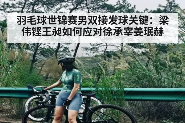 羽毛球世锦赛男双接发球关键：梁伟铿王昶如何应对徐承宰姜珉赫
